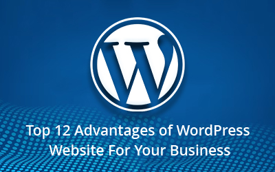 Top 12 Advantages of WordPress Website For Your Business